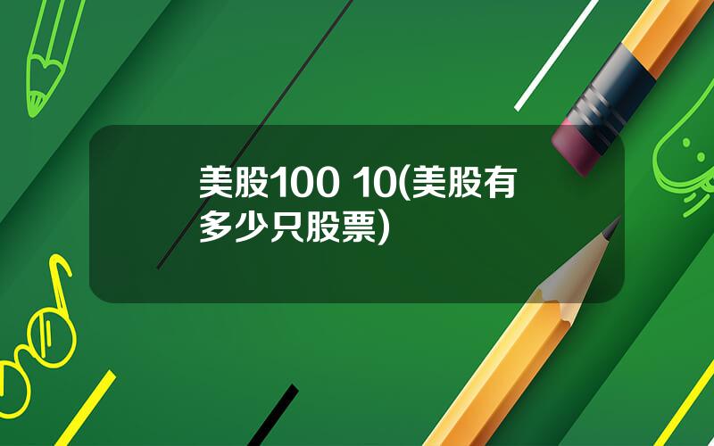 美股100 10(美股有多少只股票)